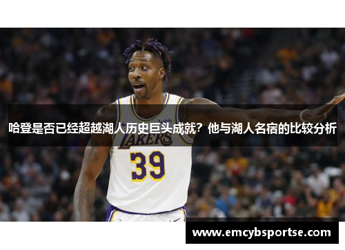 哈登是否已经超越湖人历史巨头成就？他与湖人名宿的比较分析